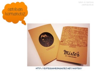 TALLER DE FANZINES
                                                 CONTRASENTIDO

 ESTEBAN
HERNANDEZ




            http://estebanhernandez.net/mister/
 