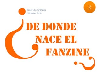 TALLER DE FANZINES
                         2




¿
CONTRASENTIDO




DE DONDE
 NACE EL
   FANZINE
                     ?
 