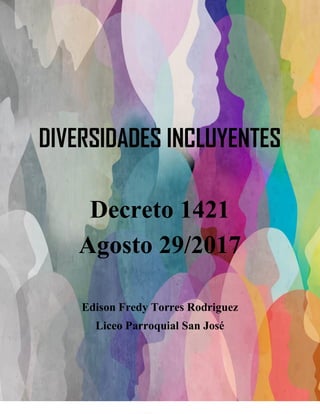 DIVERSIDADES INCLUYENTES
Decreto 1421
Agosto 29/2017
Edison Fredy Torres Rodriguez
Liceo Parroquial San José
 