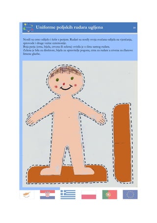 Uniforme poljskih rudara ugljena 19
Nosili su crno odijelo i šešir s perjem. Rudari su nosily svoja svečana odijela na vjenčanja,
sprovode i druge važne ceremonije.
Boja perja (crna, bijela, crvena ili zelena) ovisila je o činu samog rudara.
Zelena je bila za direktore, bijela za upravitelje pogona, crna za rudare a crvena za članove
limene glazbe.
 