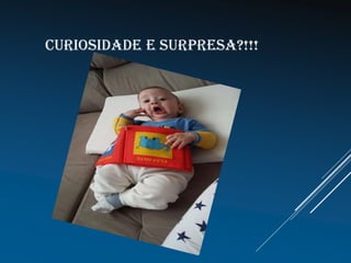 CURIOSIDADE E SURPRESA?!!!
 