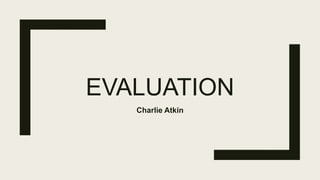 EVALUATION
Charlie Atkin
 