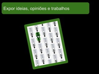 Expor ideias, opiniões e trabalhos
