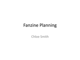 Fanzine Planning
Chloe Smith
 