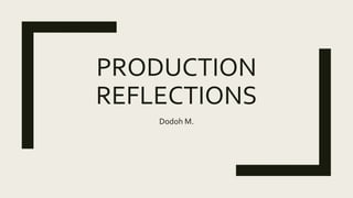 PRODUCTION
REFLECTIONS
Dodoh M.
 