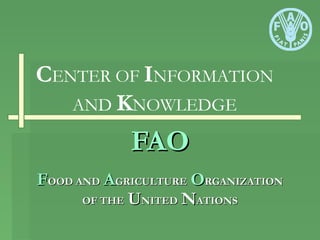 FAOFAO
FFOOD ANDOOD AND AAGRICULTUREGRICULTURE OORGANIZATIONRGANIZATION
OF THEOF THE UUNITEDNITED NNATIONSATIONS
CENTER OF INFORMATION
AND KNOWLEDGE
 