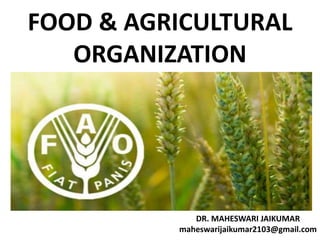 FOOD & AGRICULTURAL
ORGANIZATION
DR. MAHESWARI JAIKUMAR
maheswarijaikumar2103@gmail.com
 