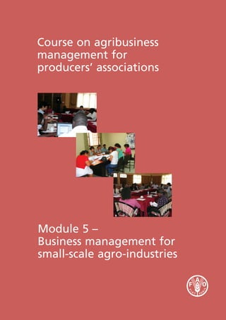 Course on agribusiness
management for
producers’ associations
Module 5 –
Business management for
small-scale agro-industries
 