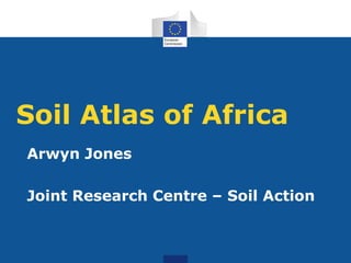 Soil Atlas of Africa
Arwyn Jones
Joint Research Centre – Soil Action
 