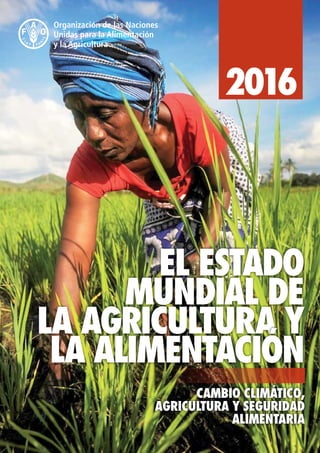 2016
CAMBIO CLIMÁTICO,
AGRICULTURA Y SEGURIDAD
ALIMENTARIA
EL ESTADO
MUNDIAL DE
LA AGRICULTURA Y
LA ALIMENTACION´
 