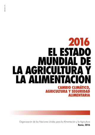 Organización de las Naciones Unidas para la Alimentación y la Agricultura
Roma, 2016
2016
EL ESTADO
MUNDIAL DE
LA AGRICULTURA Y
LA ALIMENTACION
CAMBIO CLIMÁTICO,
AGRICULTURA Y SEGURIDAD
ALIMENTARIA
ISSN0251-1371
 
