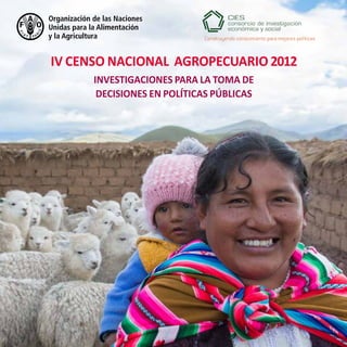 IV CENSO NACIONAL AGROPECUARIO 2012
INVESTIGACIONES PARA LA TOMA DE
DECISIONES EN POLÍTICAS PÚBLICAS
 