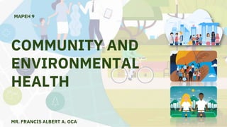 MR. FRANCIS ALBERT A. OCA
COMMUNITY AND
ENVIRONMENTAL
HEALTH
MAPEH 9
 