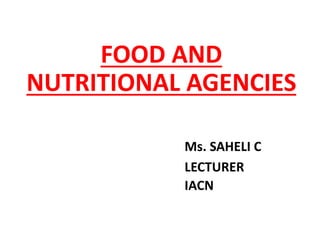 FOOD AND
NUTRITIONAL AGENCIES
Ms. SAHELI C
LECTURER
IACN
 