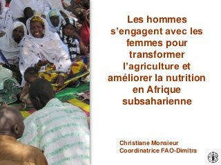 Les hommes
s’engagent avec les
femmes pour
transformer
l’agriculture et
améliorer la nutrition
en Afrique
subsaharienne
Christiane Monsieur
Coordinatrice FAO-Dimitra
 