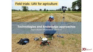 Technologies and knowledge approaches
Agricultural Information Services
Field trials: UAV for agriculture
 