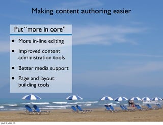 Making content authoring easier

                 Put “more in core”
             •       More in-line editing

             •       Improved content
                     administration tools

             •       Better media support

             •       Page and layout
                     building tools




jeudi 5 juillet 12
 