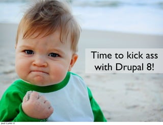 Time to kick ass
                      with Drupal 8!




jeudi 5 juillet 12
 