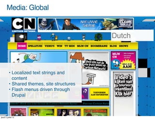Media: Global

                                              French
                                             German
                                             Dutch
                                               Spain



          • Localized text strings and
            content
          • Shared themes, site structures
          • Flash menus driven through
            Drupal



jeudi 5 juillet 12
 