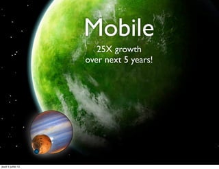 Mobile
                        25X growth
                     over next 5 years!




jeudi 5 juillet 12
 