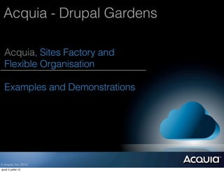 Acquia - Drupal Gardens

  Acquia, Sites Factory and
  Flexible Organisation

  Examples and Demonstrations




© Acquia, Inc. 2012.
jeudi 5 juillet 12
 
