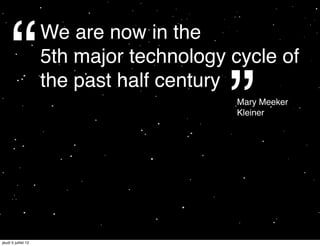“               We are now in the
                     5th major technology cycle of


                                          ”
                     the past half century
                                           Mary Meeker
                                           Kleiner




jeudi 5 juillet 12
 
