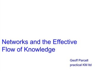 Networks and the Effective Flow of Knowledge Geoff Parcell practical KM ltd 