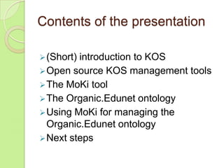 Contents of the presentation
 (Short)

introduction to KOS
 Open source KOS management tools
 The MoKi tool
 The Organ...