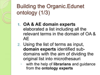 Building the Organic.Edunet
ontology (1/3)
OA & AE domain experts
elaborated a list including all the
relevant terms in th...