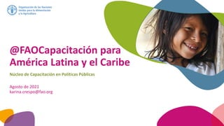 @FAOCapacitación para
América Latina y el Caribe
Núcleo de Capacitación en Políticas Públicas
Agosto de 2021
karina.crespo@fao.org
 