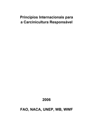 Princípios Internacionais para
a Carcinicultura Responsável




            2006

FAO, NACA, UNEP, WB, WWF
 