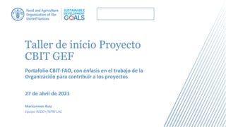 Taller de inicio Proyecto
CBIT GEF
Portafolio CBIT-FAO, con énfasis en el trabajo de la
Organización para contribuir a los proyectos
27 de abril de 2021
Maricarmen Ruiz
Equipo REDD+/NFM LAC
 