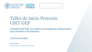 Taller de inicio Proyecto
CBIT GEF
Portafolio CBIT-FAO, con énfasis en el trabajo de la Organización
para contribuir a los proyectos
2 de Junio de 2021
Rocío Cóndor
Oficial Forestal, División Forestal (FAO)
 