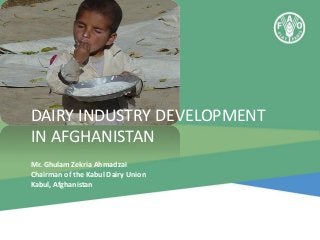 DAIRY INDUSTRY DEVELOPMENT
IN AFGHANISTAN
Mr. Ghulam Zekria Ahmadzai
Chairman of the Kabul Dairy Union
Kabul, Afghanistan

 