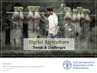 Digital Agriculture
Trends & Challenges
Presented at
APEC Smart Agricultural Policies for Sustainable Growth
11-12 June 2019
Seoul, Korea
 