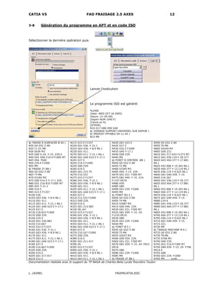 CATIA V5 FAO FRAISAGE 2.5 AXES 12
L. LEVREL FAOFRCATIA.DOC
3-8 Génération du programme en APT et en code ISO
Sélectionner la dernière opération puis
Lancer l'exécution
Le programme ISO est généré:
%2400
(Date :WED OCT 26 2005)
(Heure :21:05:09)
(Saphir-NUM 1040 F)
(Cercle en R)
(ATPHM)
N10 G17 G80 G90 G40
$( USINAGE SUPPORT UNIVERSEL SUR SAPHIR )
$( IMSPOST PPTABLE 04-11-04 )
N15 M9
$( FRAISE À SURFACER Ø 40 )
N20 G0 G52 Z-80
N25 T1 D1 M6
N30 S636 M3
N35 G00 X-24. Y-15. Z29.4
N40 G01 G94 Z19.4 F1000 M7
N45 X94. F600
N50 Z29.4 F1000
N55 M9
$( FRAISE 2T Ø8 )
N60 G0 G52 Z-80
N65 T3 M6
N70 S3183 M3
N75 G00 X14.5 Y-17.1 Z29.
N80 G01 Z16.833 F1000 M7
N85 G41 Y-21.1
N90 X19.5
N95 X23.5 F1337
N100 X36.
N105 G03 X36. Y-8.9 R6.1
N110 G01 X11.
N115 G03 X11. Y-21.1 R6.1
N120 G01 G40 X23.5 Y-17.1
N125 X27.5
N130 Z18.833 F1000
N135 G00 Z29.
N140 X19.5
N145 G01 Z20.083
N150 Z14.667
N155 X23.5 F1337
N160 G41 X36. Y-21.1
N165 G03 X36. Y-8.9 R6.1
N170 G01 X11.
N175 G03 X11. Y-21.1 R6.1
N180 G01 G40 X23.5 Y-17.1
N185 X27.5
N190 Z16.667 F1000
N195 G00 Z29.
N200 X19.5
N205 G01 Z17.917
N210 Z12.5
N215 X23.5 F1337
N220 G41 X36. Y-21.1
N225 G03 X36. Y-8.9 R6.1
N230 G01 X11.
N235 G03 X11. Y-21.1 R6.1
N240 G01 G40 X23.5 Y-17.1
N245 X27.5
N250 Z14.5 F1000
N255 G00 Z29.
N260 X19.5
N265 G01 Z15.75
N270 Z10.333
N275 X23.5 F1337
N280 G41 X36. Y-21.1
N285 G03 X36. Y-8.9 R6.1
N290 G01 X11.
N295 G03 X11. Y-21.1 R6.1
N300 G01 G40 X23.5 Y-17.1
N305 X27.5
N310 Z12.333 F1000
N315 G00 Z29.
N320 X19.5
N325 G01 Z13.583
N330 Z8.167
N335 X23.5 F1337
N340 G41 X36. Y-21.1
N345 G03 X36. Y-8.9 R6.1
N350 G01 X11.
N355 G03 X11. Y-21.1 R6.1
N360 G01 G40 X23.5 Y-17.1
N365 X27.5
N370 Z10.167 F1000
N375 G00 Z29.
N380 X19.5
N385 G01 Z11.417
N390 Z6.
N395 X23.5 F1337
N400 G41 X36. Y-21.1
N405 G03 X36. Y-8.9 R6.1
N410 G01 X11.
N415 G03 X11. Y-21.1 R6.1
N420 G01 X23.5
N425 X27.5
N430 X32.5 F1000
N435 G40 Y-17.1
N440 G00 Z29.
N445 M9
$( FORET À CENTRER Ø8 )
N450 G0 G52 Z-80
N455 T2 M6
N460 S3395 M3
N465 X49. Y-15. Z29.
N470 G01 Z21. F300 M7
N475 G81 X49. Y-15. Z14.
F1337 ER19.
N480 X59.
N485 G80
N490 G01 Z29. F1000
N495 M9
$( FORET Ø3.3 )
N500 G0 G52 Z-80
N505 T4 M6
N510 S3087 M3
N515 G00 X49. Z29.
N520 G01 Z21. F300 M7
N525 G81 X49. Y-15. Z4.
F1235 ER19.
N530 G80
N535 G01 Z29. F1000
N540 M9
$( FORET Ø 5 )
N545 G0 G52 Z-80
N550 T5 M6
N555 S2037 M3
N560 G00 X59. Z29.
N565 G01 Z21. F300 M7
N570 G81 X59. Y-15. Z4. F815
ER19.
N575 G80
N580 G01 Z29. F1000
N585 M9
$( FRAISE 2T Ø6 )
N590 G0 G52 Z-80
N595 T6 M6
N600 S4244 M3
N605 G00 Z21.
N610 G01 Z17.633 F1273 M7
N615 G41 X56.119 Y-20.377
N620 G03 X64.377 Y-17.881
R6.1
N625 X52.908 Y-15.303 R6.1
N630 X64.377 Y-12.119 R6.1
N635 X56.119 Y-9.623 R6.1
N640 G01 G40 X59. Y-15.
N645 Z16.267
N650 G41 X56.119 Y-20.377
N655 G03 X64.377 Y-17.881
R6.1
N660 X52.908 Y-15.303 R6.1
N665 X64.377 Y-12.119 R6.1
N670 X56.119 Y-9.623 R6.1
N675 G01 G40 X59. Y-15.
N680 Z14.9
N685 G41 X56.119 Y-20.377
N690 G03 X64.377 Y-17.881
R6.1
N695 X52.908 Y-15.303 R6.1
N700 X64.377 Y-12.119 R6.1
N705 X56.119 Y-9.623 R6.1
N710 G01 G40 X59. Y-15.
N715 Z21.
N720 M9
$( TARAUD MACHINE M 6 )
N725 G0 G52 Z-80
N730 T8 M6
N735 S796 M3
N740 G00 Z29.
N745 G01 Z16.9 F300 M7
N750 G84 X59. Y-15. Z4. F796
ER14.9
N755 G80
N760 G01 Z29. F1000
N765 M9……….suite………
Documentation réalisée avec le support du TP NASA de Charles Belio Lycée Rouvière Toulon
 