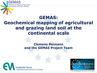 GEMAS:
Geochemical mapping of agricultural
and grazing land soil at the
continental scale
Clemens Reimann
and the GEMAS Project Team
 
