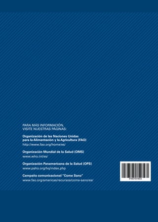 Para más información,
visite nuestras páginas:
Organización de las Naciones Unidas
para la Alimentación y la Agricultura (FAO)
http://www.fao.org/home/es/
Organización Mundial de la Salud (OMS)
www.who.int/es/
Organización Panamericana de la Salud (OPS)
www.paho.org/hq/index.php
Campaña comunicacional “Come Sano”
www.fao.org/americas/recursos/come-sano/es/
 