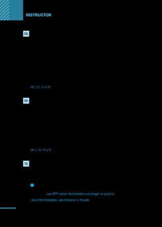 Manual
para
manipuladores
de
alimentos
90
Instructor
08.	 De los siguientes alimentos, indique cuales son de alto riesgo de
sufrir contaminación:
I.	 Alimentos cocidos que se consumen en frío o recalentados.
II.	 Carnes, pescados y mariscos crudos.
III.	 Carnes molidas o en picadillo.
IV.	 Leche y productos lácteos sin pasteurizar.
V.	 Alimentos enlatados hasta que se abre la lata.
Alternativas:
(1)	 Solo I
(2)	 Solo III
(3)	 I, III y IV
(4)	 I,II, III y IV
(5)	 Todas las anteriores.
09.	 Los factores que favorecen la reproducción de microorganismos son:
I.	Nutrientes.
II.	Sal.
III.	Agua.
IV.	Tiempo.
V.	Temperatura.
Alternativas:
(1)	 Solo I
(2)	 Solo III
(3)	 I, III y IV
(4)	 I, III, IV y V
(5)	 Todas las anteriores.
10.	 Las buenas prácticas de fabricación no comprenden prácticas
orientadas en proteger al público de enfermedades, adulteración de
los productos y fraudes.
F
F Verdadero
Q
Q Falso
Justifique: Las BPF estan destinadas a proteger al publico
de enfermedades, adulteracion y fraude.
 