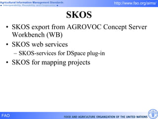 SKOS SKOS export from AGROVOC Concept Server Workbench (WB) SKOS web services SKOS-services for DSpace plug-in SKOS for mapping projects 