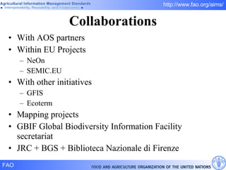 Collaborations With AOS partners Within EU Projects NeOn SEMIC.EU With other initiatives GFIS Ecoterm Mapping projects GBIF Global Biodiversity Information Facility secretariat JRC + BGS + Biblioteca Nazionale di Firenze 