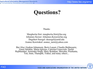 Questions? Thanks Margherita Sini: margherita.Sini@fao.org Johannes Keizer: Johannes.Keizer@fao.org Dagobert Soergel: dsoergel@umd.edu Asanee Kawtrakul:  [email_address] But Also: Gudrun Johannsen, Boris Lauser, Claudio Baldassarre, Gauri Salokhe, Marta Iglesias, Caterina Caracciolo, Sachit Rajbhandari, Jeetendra Singh, Mary Redahan, Shrestha, Prashanta, Ton, Imm, Thanapth, Trakul, and many others... 