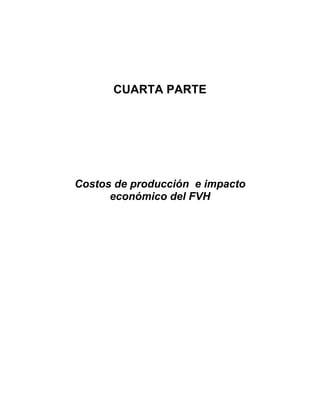 CUARTA PARTE




Costos de producción e impacto
      económico del FVH
 