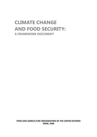 CLIMATE CHANGE
AND FOOD SECURITY:
A FRAMEWORK DOCUMENT




FOOD AND AGRICULTURE ORGANIZATION OF THE UNITED NATIONS
                      ROME, 2008
 