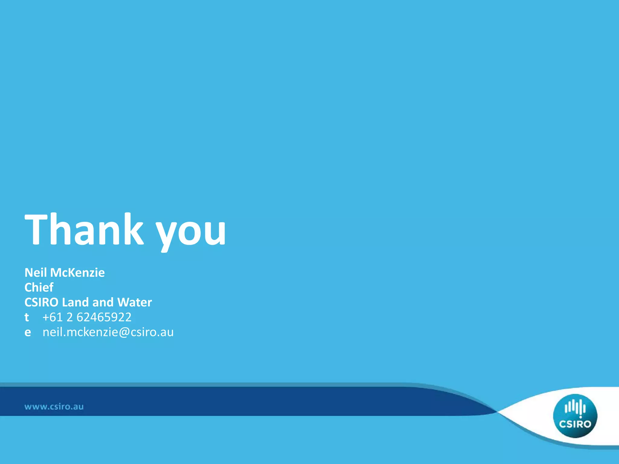 Thank you
Neil McKenzie
Chief
CSIRO Land and Water
t +61 2 62465922
e neil.mckenzie@csiro.au
 