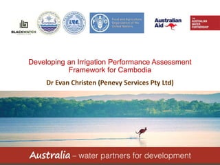 1 waterpartnership.org.au
Developing an Irrigation Performance Assessment
Framework for Cambodia
Dr Evan Christen (Penevy Services Pty Ltd)
 