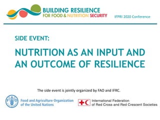 NUTRITION AS AN INPUT AND
AN OUTCOME OF RESILIENCE
SIDE EVENT:
IFPRI 2020 Conference
The side event is jointly organized by FAO and IFRC.
 
