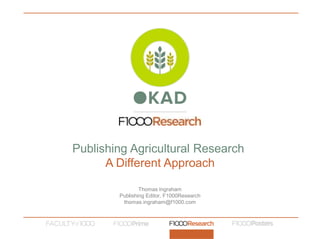 Thomas Ingraham
Publishing Editor, F1000Research
thomas.ingraham@f1000.com
Publishing Agricultural Research
A Different Approach
 