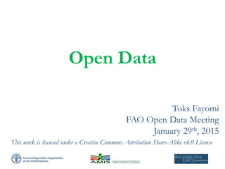 Open Data
Toks Fayomi
FAO Open Data Meeting
January 29th, 2015
This work is licensed under a Creative Commons Attribution Share-Alike v4.0 License
 