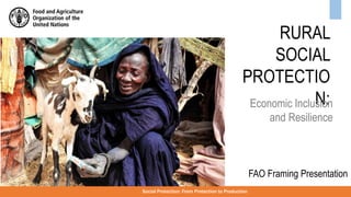 RURAL
SOCIAL
PROTECTIO
N:
Social Protection: From Protection to Production
FAO Framing Presentation
Economic Inclusion
and Resilience
 
